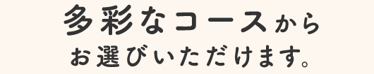 多彩なコースからお選びいただけます。