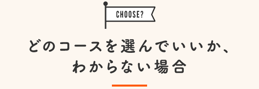 どのコースを選んでいいか、わからない場合