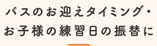 バスのお迎えタイミング・お子様の練習日の振替に