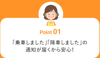 「乗車しました」「降車しました」の通知が届くから安心！