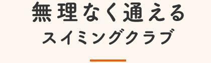 無理なく通えるスイミングクラブ