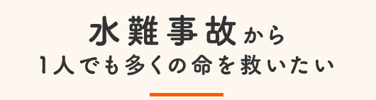 水難事故から１人でも多くの命を救いたい