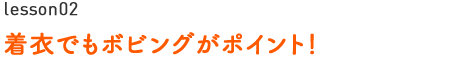 着衣でもボビングがポイント！ 