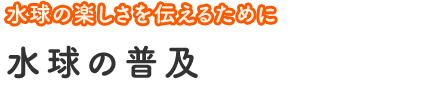 水球の楽しさを伝えるために　水球の普及