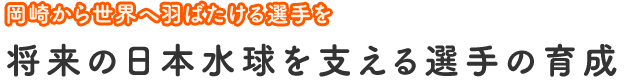 岡崎から世界へ羽ばたける選手を　将来の日本水球を支える選手の育成