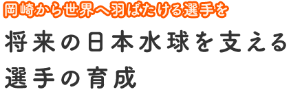 岡崎から世界へ羽ばたける選手を　将来の日本水球を支える選手の育成