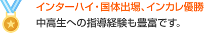 インターハイ・国体出場、インカレ優勝　中高生への指導経験も豊富です。
