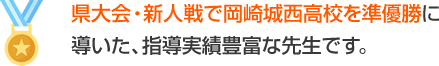 県大会・新人戦で岡崎城西高校を準優勝に導いた、指導実績豊富な先生です。