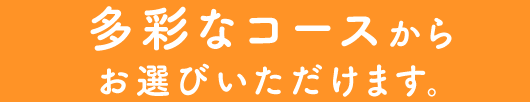 多彩なコースからお選びいただけます。