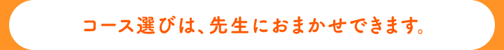 コース選びは、先生におまかせできます。