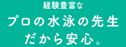 経験豊富なプロの水泳の先生だから安心。